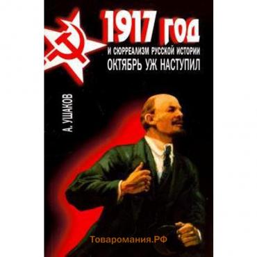 1917 год и сюрреализм русской истории. Октябрь уж наступил